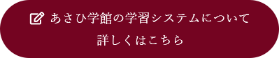 あさひ学館の学習システムについて 詳しくはこちら