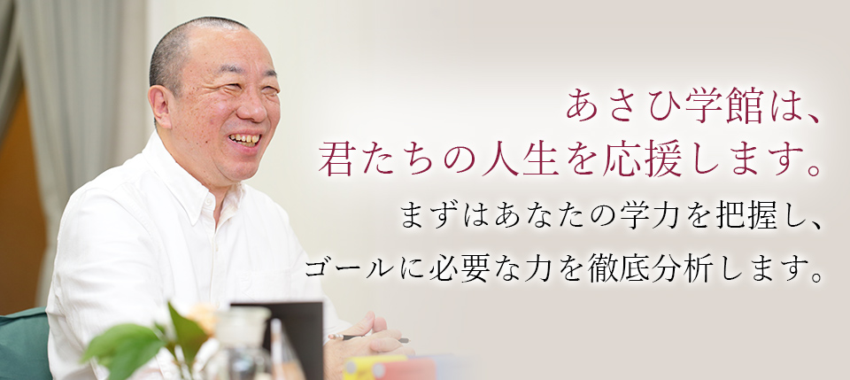 まずはあなたの学力を把握し、ゴールに必要な力を徹底分析します。あさひ学館は、君たちの人生を応援します。